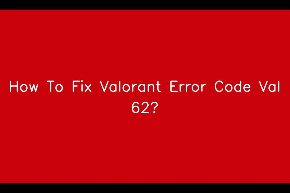 How to Fix Valorant Error Code VAL 62: A Troubleshooting Guide